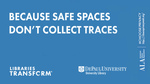 Libraries transform ... Because safe spaces don't collect traces